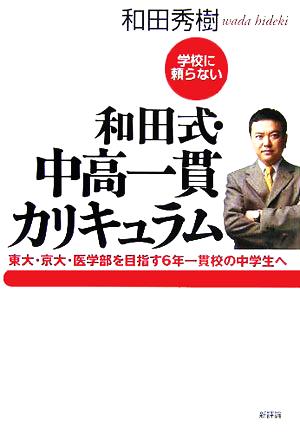 学校に頼らない 和田式・中高一貫カリキュラム 東大・京大・医学部を目指す6年一貫校の中学生へ