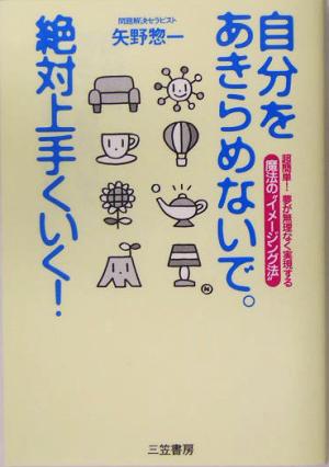 自分をあきらめないで。絶対上手くいく！ 超簡単！夢が無理なく実現する 魔法の“イメージング法