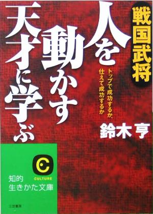 戦国武将人を動かす天才に学ぶ トップで成功するか、仕えて成功するか 知的生きかた文庫