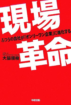 現場革命 ふつうの会社をオンリーワン企業に！