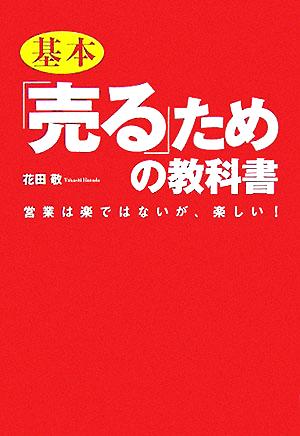 基本「売る」ための教科書 営業は楽ではないが、楽しい！