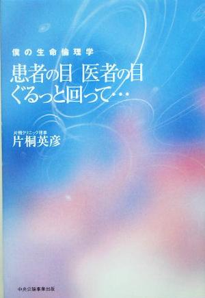 患者の目医者の目ぐるっと回って… 僕の生命倫理学