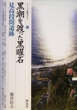 黒潮を渡った黒曜石 見高段間遺跡 シリーズ「遺跡を学ぶ」014