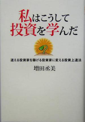 私はこうして投資を学んだ 迷える投資家を稼げる投資家に変える投資上達法