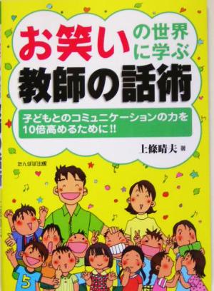 お笑いの世界に学ぶ教師の話術 子どもとのコミュニケーションの力を10倍高めるために!!