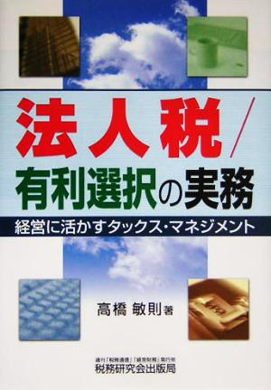 法人税/有利選択の実務 経営に活かすタックス・マネジメント