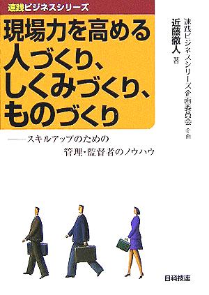 現場力を高める人づくり、しくみづくり、ものづくり スキルアップのための管理・監督者のノウハウ 速践ビジネスシリーズ