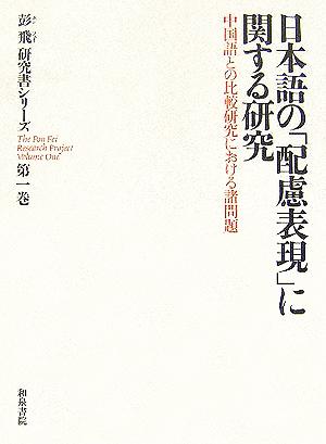 日本語の「配慮表現」に関する研究 中国語との比較研究における諸問題 彭飛研究書シリーズ第1巻