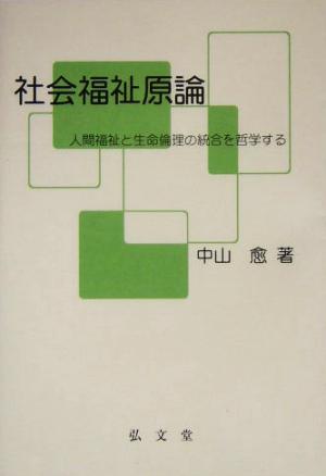 社会福祉原論 人間福祉と生命倫理の統合を哲学する