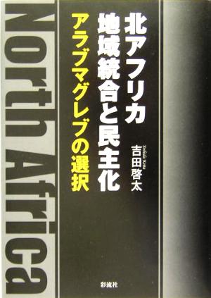 北アフリカ地域統合と民主化 アラブマグレブの選択