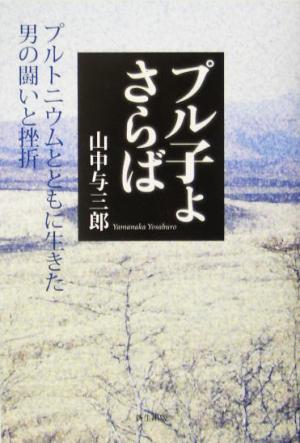 プル子よさらば プルトニウムとともに生きた男の闘いと挫折