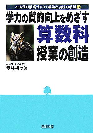 学力の質的向上をめざす算数科授業の創造 新時代の授業づくり:理論と実践の展開3