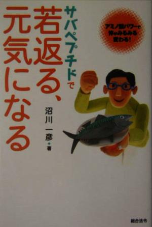 サバペプチドで若返る、元気になる アミノ酸パワーで体がみるみる変わる！