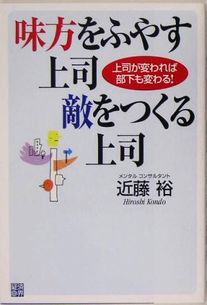 味方をふやす上司 敵をつくる上司 上司が変われば部下も変わる！