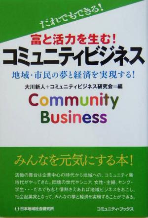 富と活力を生む！コミュニティビジネス 地域・市民の夢と経済を実現する！