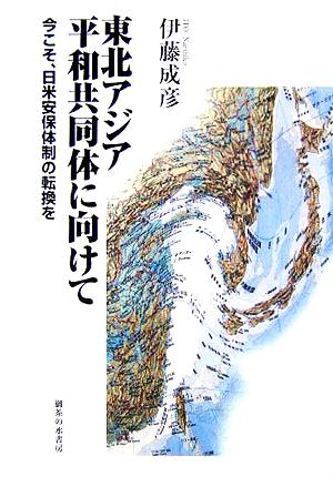 東北アジア平和共同体に向けて 今こそ、日米安保体制の転換を