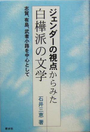 ジェンダーの視点からみた白樺派の文学 志賀、有島、武者小路を中心として