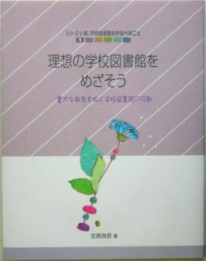 理想の学校図書館をめざそう 豊かな教育を拓く学校図書館の役割 シリーズ いま、学校図書館のやるべきこと1