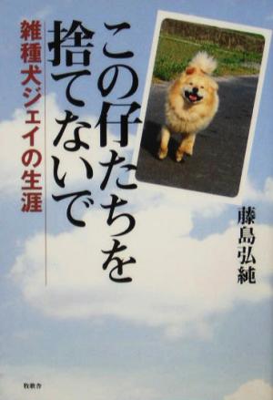 この仔たちを捨てないで 雑種犬ジェイの生涯