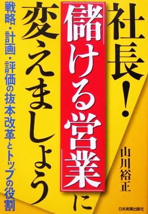 社長！「儲ける営業」に変えましょう 戦略・計画・評価の抜本改革とトップの役割