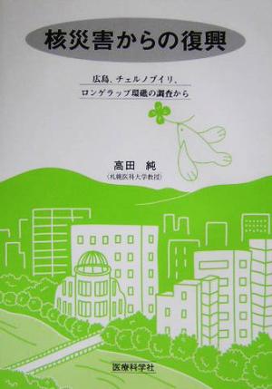 核災害からの復興 広島、チェルノブイリ、ロンゲラップ環礁の調査から
