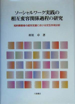 ソーシャルワーク実践の相互変容関係過程の研究 知的障害者の就労支援における交互作用分析