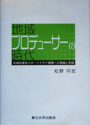 地域プロデューサーの時代 地域密着型スポーツクラブ展開への理論と実践