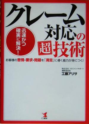 クレーム対応の超技術 迅速かつ確実に解決！お客様の苦情・要求・問題を「満足」に導く能力が身につく！