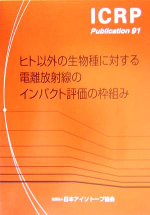 ヒト以外の生物種に対する電離放射線のインパクト評価の枠組み ICRP Publication91