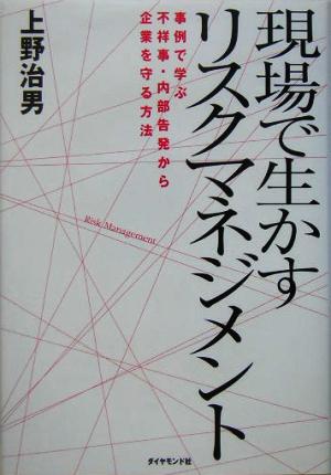 現場で生かすリスクマネジメント 事例で学ぶ不祥事・内部告発から企業を守る方法