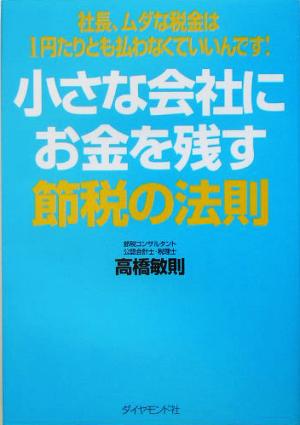 小さな会社にお金を残す節税の法則 社長、ムダな税金は1円たりとも払わなくていいんです！