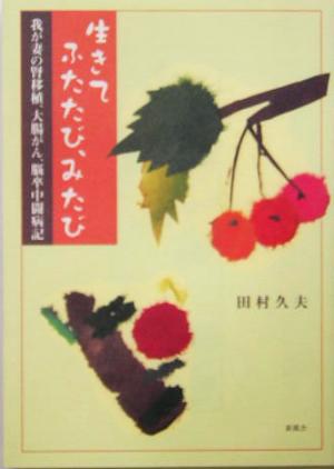 生きてふたたび、みたび 我が妻の腎移植、大腸ガン、脳卒中闘病記