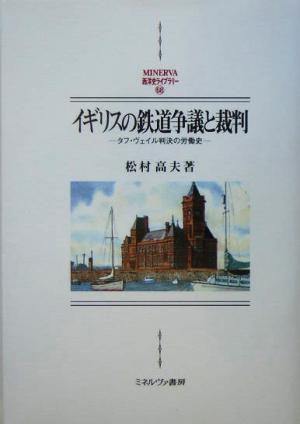 イギリスの鉄道争議と裁判 タフ・ヴェイル判決の労働史 MINERVA西洋史ライブラリー68