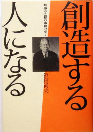 創造する人になる 加藤与五郎の事跡に学ぶ