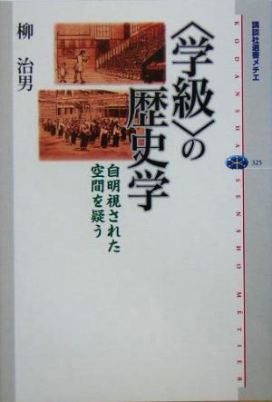 「学級」の歴史学 自明視された空間を疑う 講談社選書メチエ325