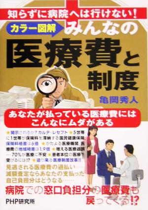 カラー図解 みんなの医療費と制度 知らずに病院へは行けない！あなたが払っている医療費にはこんなにムダがある