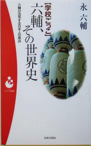 学校ごっこ 六輔、その世界史 六輔が活写する日本人の原点 パンドラ新書