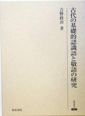 古代の基礎的認識語と敬語の研究 研究叢書327