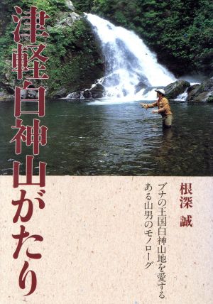 津軽白神山がたり ブナの王国白神山地を愛するある山男のモノローグ