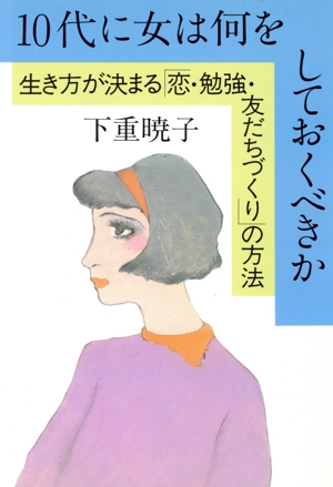 10代に女は何をしておくべきか 生き方が決まる「恋・勉強・友だちづくり」の方法