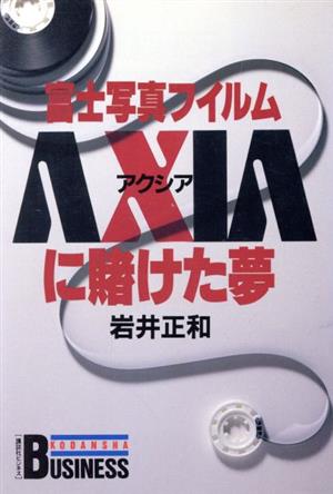 富士写真フイルム「AXIA」に賭けた夢 講談社ビジネス