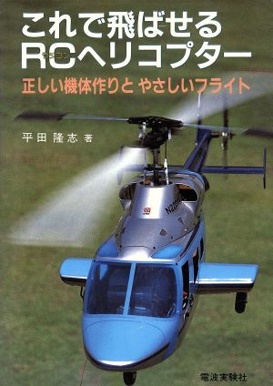 これで飛ばせるRCヘリコプター 正しい機体作りとやさしいフライト