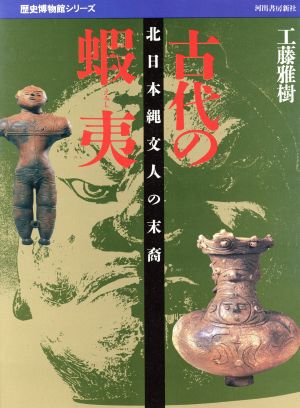 古代の蝦夷 北日本縄文人の末裔 歴史博物館シリーズ