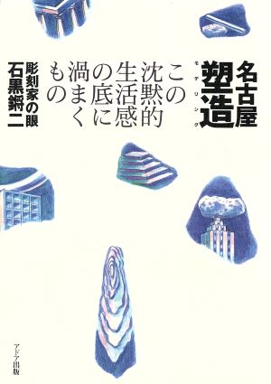 名古屋塑造 この沈黙的生活感の底に渦まくもの