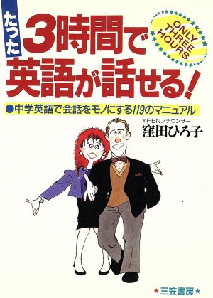 たった3時間で英語が話せる！ 中学英語で会話をモノにする119のマニュアル