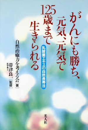 がんにも勝ち、元気、元気で125歳まで生きられる 乳酸菌エキスの自然長寿法