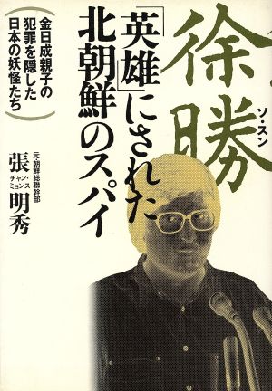 徐勝「英雄」にされた北朝鮮のスパイ 金日成親子の犯罪を隠した日本の妖怪たち