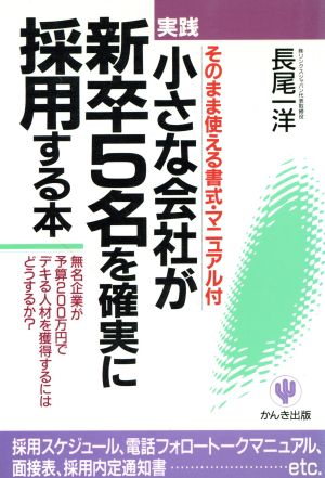 実践 小さな会社が新卒5名を確実に採用する本 無名企業が予算200万円でデキる人材を獲得するにはどうするか？