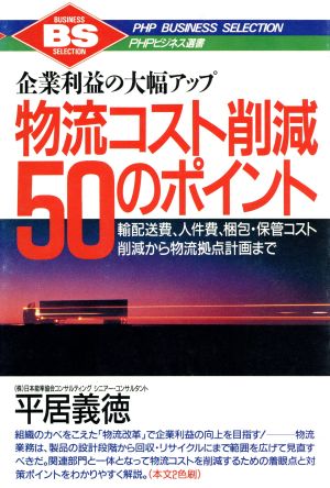 物流コスト削減50のポイント 輸配送費、人件費、梱包・保管コスト削減から物流拠点計画まで 企業利益の大幅アップ PHPビジネス選書