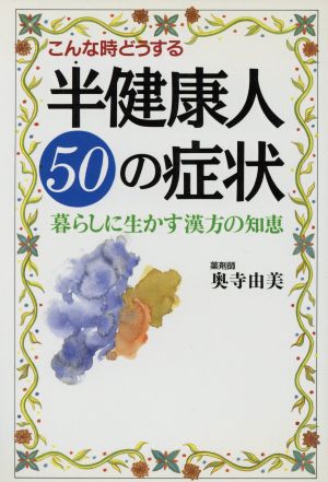 こんな時どうする半健康人50の症状 暮らしに生かす漢方の知恵